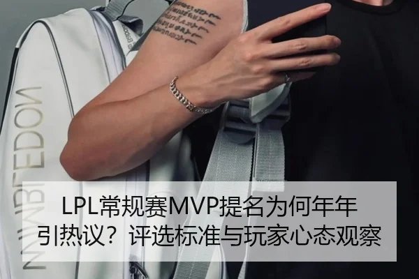 LPL常规赛MVP提名为何年年引热议？评选标准与玩家心态观察