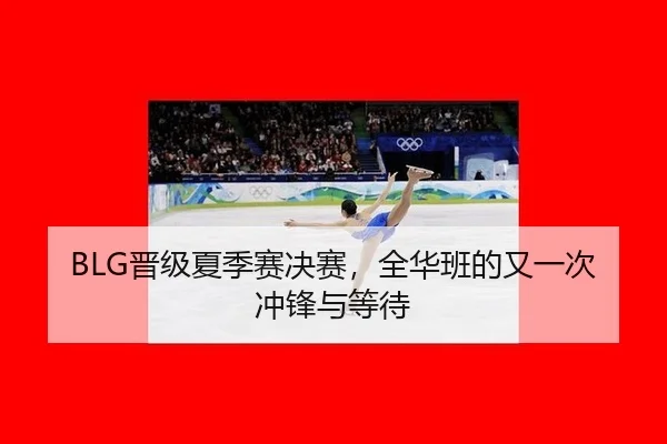BLG晋级夏季赛决赛，全华班的又一次冲锋与等待